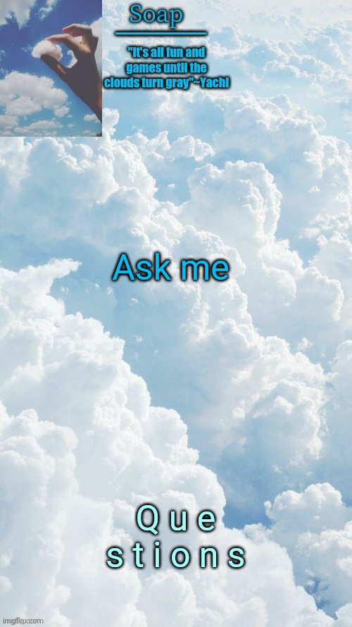 Bc bored | Ask me; Q u e s t i o n s | image tagged in ty yachi | made w/ Imgflip meme maker