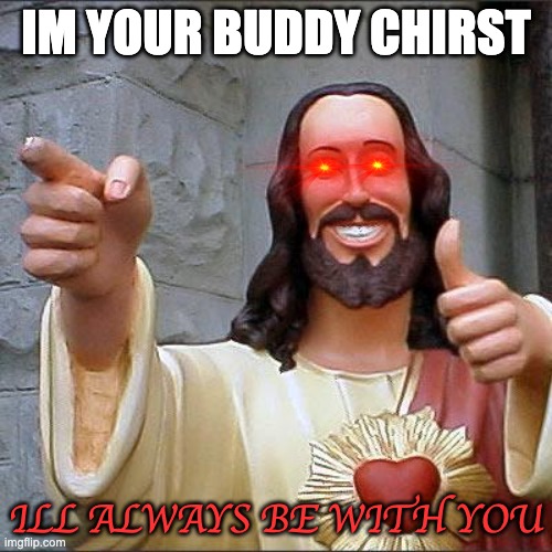Buddy Christ | IM YOUR BUDDY CHIRST; ILL ALWAYS BE WITH YOU | image tagged in memes,buddy christ | made w/ Imgflip meme maker
