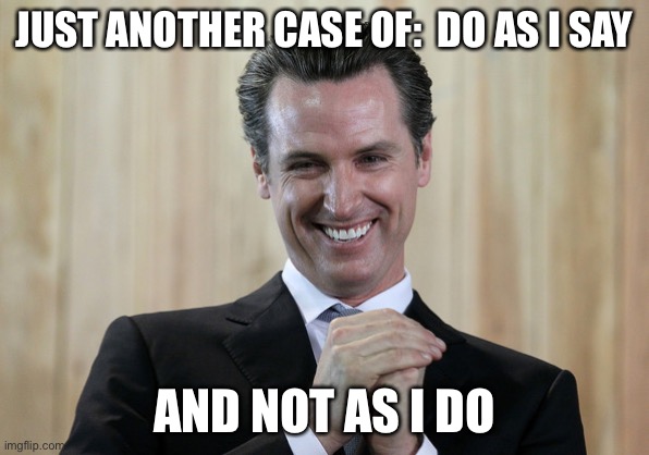 Scheming Gavin Newsom  | JUST ANOTHER CASE OF:  DO AS I SAY AND NOT AS I DO | image tagged in scheming gavin newsom | made w/ Imgflip meme maker