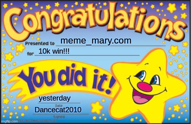 Happy Star Congratulations | meme_mary.com; 10k win!!! yesterday; Dancecat2010 | image tagged in memes,happy star congratulations | made w/ Imgflip meme maker