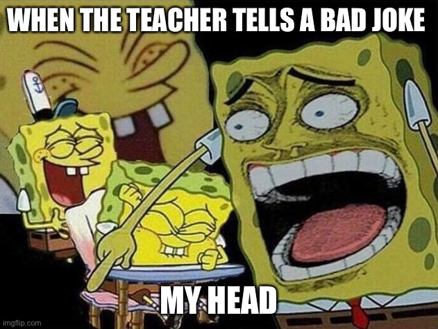 Spongebob laughing Hysterically | WHEN THE TEACHER TELLS A BAD JOKE; MY HEAD | image tagged in spongebob laughing hysterically | made w/ Imgflip meme maker