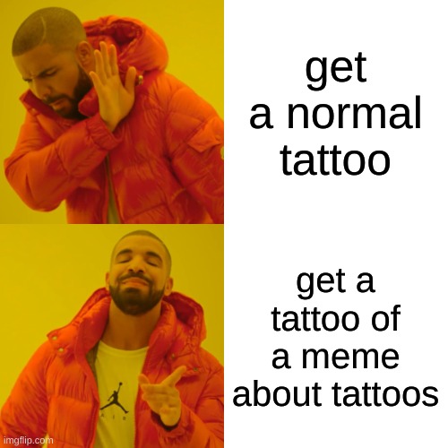 Drake Hotline Bling | get a normal tattoo; get a tattoo of a meme about tattoos | image tagged in memes,drake hotline bling | made w/ Imgflip meme maker