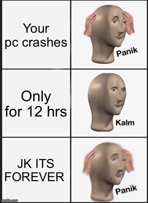 Panik Kalm Panik | Your pc crashes; Only for 12 hrs; JK ITS FOREVER | image tagged in memes,panik kalm panik | made w/ Imgflip meme maker