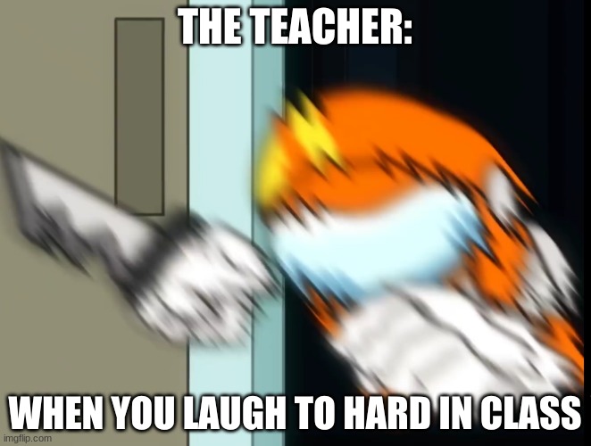 Broken Socksfor1 | THE TEACHER: WHEN YOU LAUGH TO HARD IN CLASS | image tagged in broken socksfor1 | made w/ Imgflip meme maker