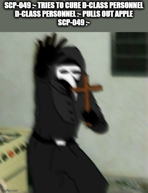 Apple | SCP-049 :- TRIES TO CURE D-CLASS PERSONNEL
D-CLASS PERSONNEL :- PULLS OUT APPLE
SCP-049 :- | image tagged in scp 049 with cross,scp meme,scp,scp-049,memes,funny | made w/ Imgflip meme maker