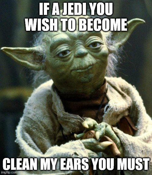 Star Wars Yoda Meme | IF A JEDI YOU WISH TO BECOME; CLEAN MY EARS YOU MUST | image tagged in memes,star wars yoda | made w/ Imgflip meme maker