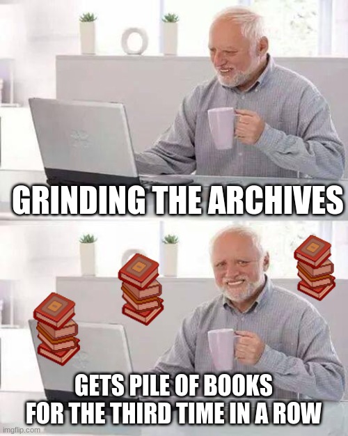 prodigy be like | GRINDING THE ARCHIVES; GETS PILE OF BOOKS FOR THE THIRD TIME IN A ROW | image tagged in memes,hide the pain harold | made w/ Imgflip meme maker