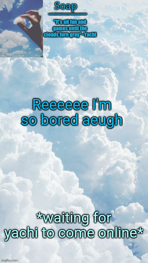 Reeeeee I'm so bored aeugh; *waiting for yachi to come online* | image tagged in ty yachi | made w/ Imgflip meme maker