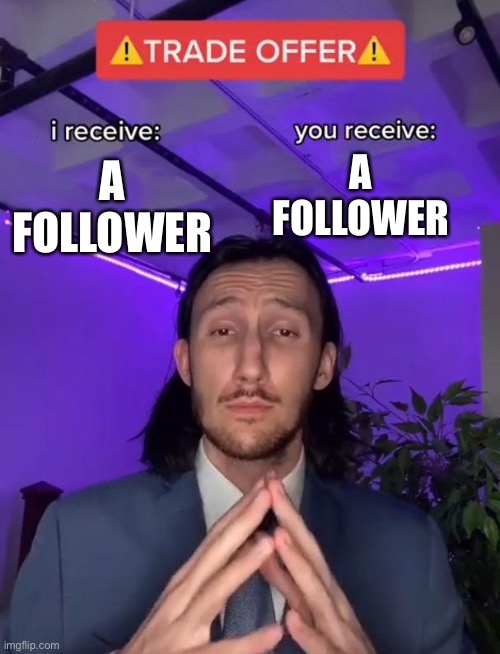 Trade Offer | A FOLLOWER; A FOLLOWER | image tagged in trade offer | made w/ Imgflip meme maker