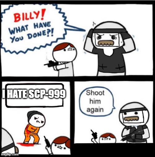 SCP-999 |  I HATE SCP-999 | image tagged in scp billy,scp meme,scp,scp label template safe,memes,funny | made w/ Imgflip meme maker
