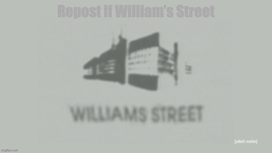 Williams Street | Repost if William’s Street | image tagged in williams street | made w/ Imgflip meme maker