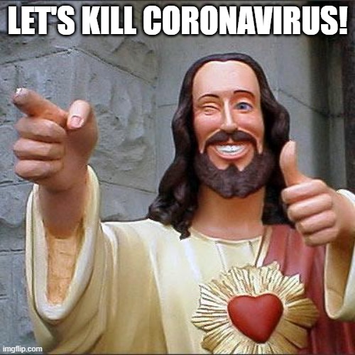 Kill corona! | LET'S KILL CORONAVIRUS! | image tagged in memes,buddy christ,coronavirus,2020 sucks | made w/ Imgflip meme maker