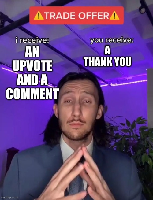 Trade Offer | A THANK YOU; AN UPVOTE AND A COMMENT | image tagged in trade offer | made w/ Imgflip meme maker