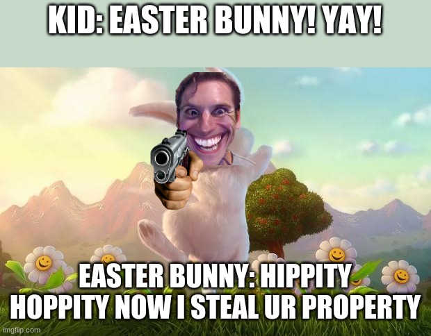 Easter-Bunny Defense | KID: EASTER BUNNY! YAY! EASTER BUNNY: HIPPITY HOPPITY NOW I STEAL UR PROPERTY | image tagged in easter-bunny defense | made w/ Imgflip meme maker