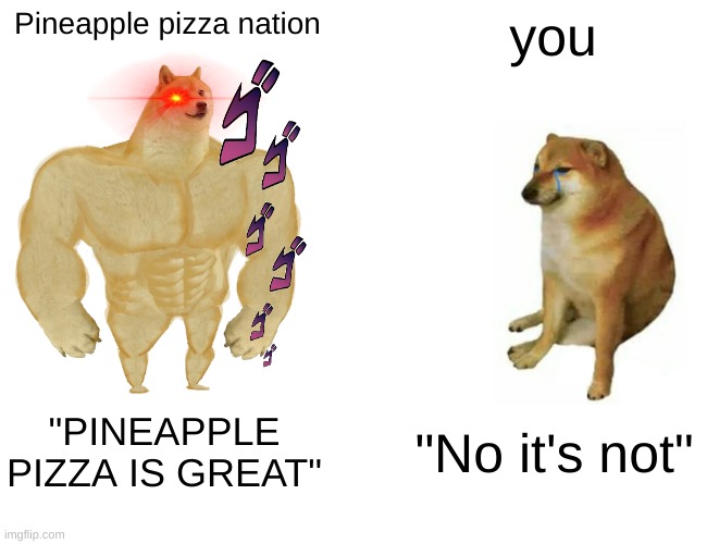 Buff Doge vs. Cheems | Pineapple pizza nation; you; "PINEAPPLE PIZZA IS GREAT"; "No it's not" | image tagged in memes,buff doge vs cheems | made w/ Imgflip meme maker