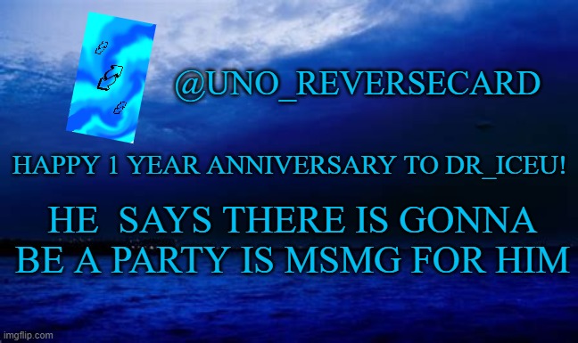 Happy 1 year anniversary Iceu | HAPPY 1 YEAR ANNIVERSARY TO DR_ICEU! HE  SAYS THERE IS GONNA BE A PARTY IS MSMG FOR HIM | image tagged in uno_reversecard blue announcement template | made w/ Imgflip meme maker