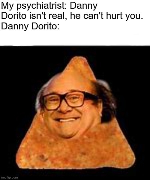 My psychiatrist: Danny Dorito isn't real, he can't hurt you. 
Danny Dorito: | image tagged in memes,danny devito,doritos | made w/ Imgflip meme maker