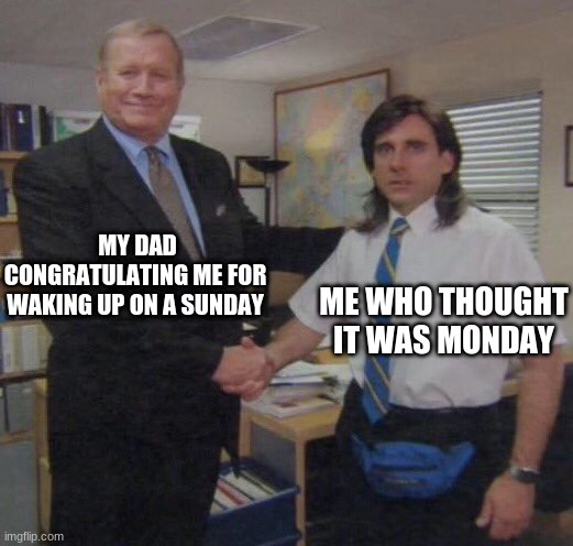 the office congratulations | MY DAD CONGRATULATING ME FOR WAKING UP ON A SUNDAY; ME WHO THOUGHT IT WAS MONDAY | image tagged in the office congratulations | made w/ Imgflip meme maker