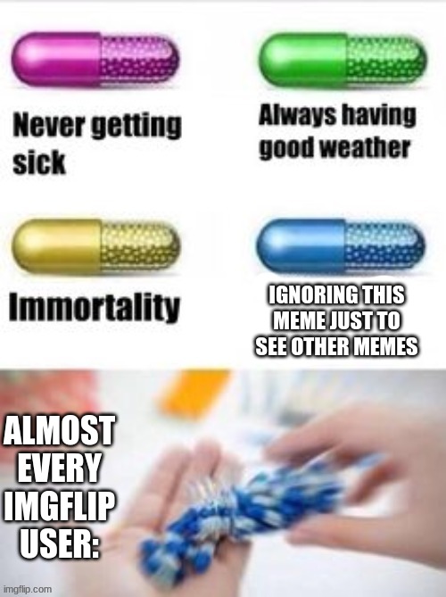 the truth and nothing but the truth | IGNORING THIS MEME JUST TO SEE OTHER MEMES; ALMOST EVERY IMGFLIP USER: | image tagged in the blue pil,was i a good meme,hentai | made w/ Imgflip meme maker