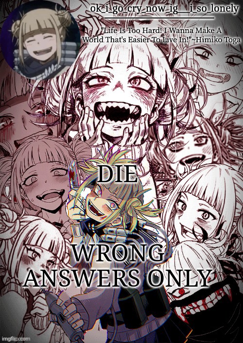 my toga temp | DIE; WRONG ANSWERS ONLY | image tagged in my toga temp | made w/ Imgflip meme maker