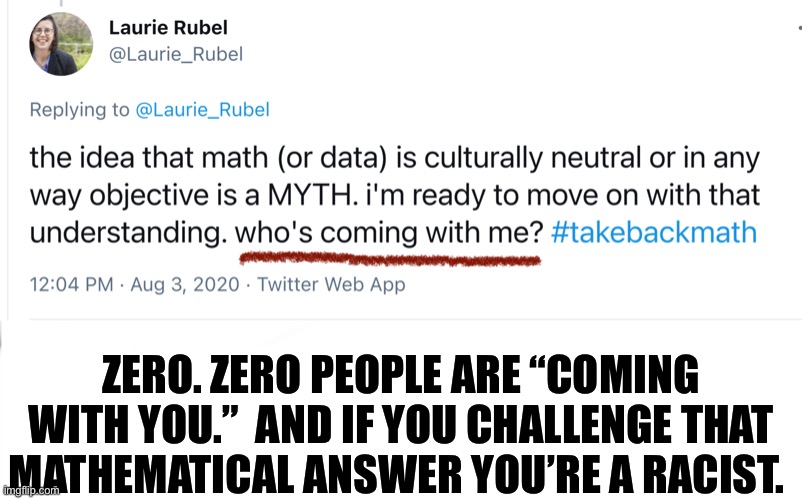 Got Math? | ZERO. ZERO PEOPLE ARE “COMING WITH YOU.”  AND IF YOU CHALLENGE THAT MATHEMATICAL ANSWER YOU’RE A RACIST. | image tagged in math,crt,twitter | made w/ Imgflip meme maker