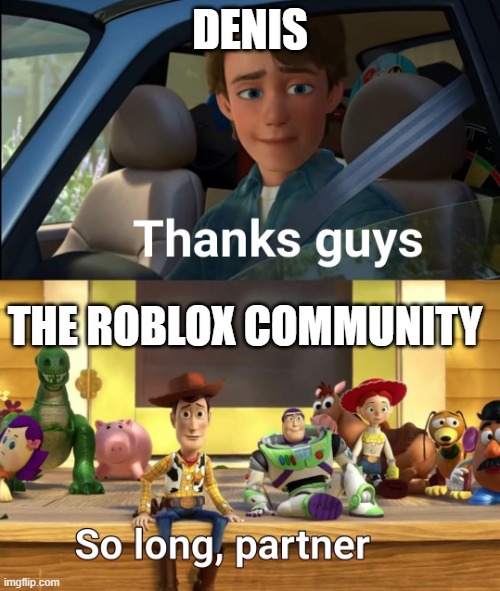 Thanks guys | DENIS; THE ROBLOX COMMUNITY | image tagged in thanks guys | made w/ Imgflip meme maker