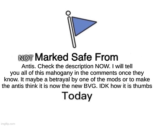 Marked Safe From | NOT; Antis. Check the description NOW. I will tell you all of this mahogany in the comments once they know. It maybe a betrayal by one of the mods or to make the antis think it is now the new BVG. IDK how it is thumbs | image tagged in memes,marked safe from | made w/ Imgflip meme maker