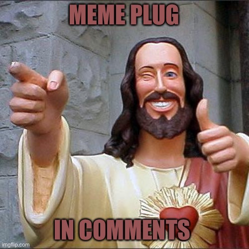 Plz is thank you | MEME PLUG; IN COMMENTS | image tagged in memes,buddy christ | made w/ Imgflip meme maker