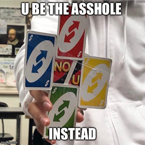 No u | U BE THE ASSHOLE INSTEAD | image tagged in no u | made w/ Imgflip meme maker