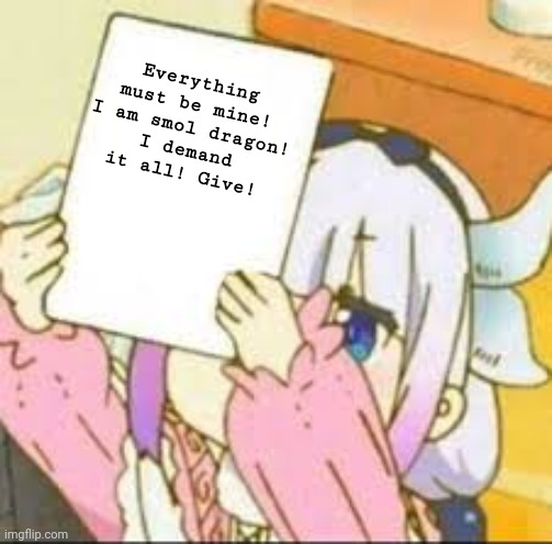 Kanna will not be ignored! | Everything must be mine!
I am smol dragon!
I demand it all! Give! | image tagged in kanna holding a sign,kanna kamui,anime girl,dragon | made w/ Imgflip meme maker
