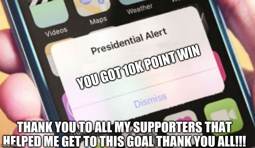 THANK YOU SO MUCH | YOU GOT 10K POINT WIN; THANK YOU TO ALL MY SUPPORTERS THAT HELPED ME GET TO THIS GOAL THANK YOU ALL!!! | image tagged in memes,presidential alert | made w/ Imgflip meme maker