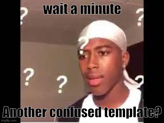 wait huh | wait a minute; Another confused template? | image tagged in another confused | made w/ Imgflip meme maker