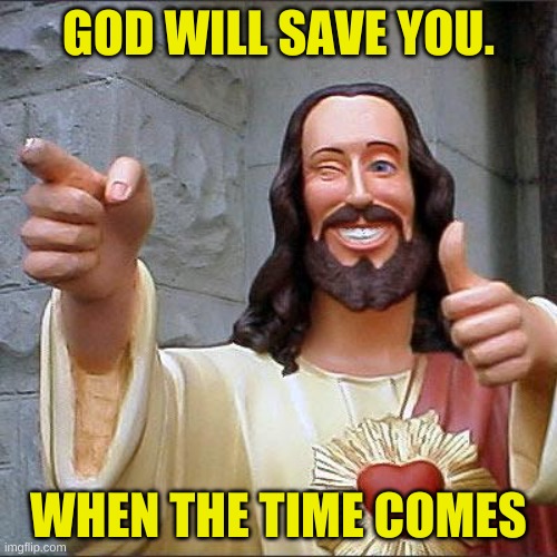 Buddy Christ |  GOD WILL SAVE YOU. WHEN THE TIME COMES | image tagged in memes,buddy christ | made w/ Imgflip meme maker