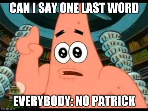 this how it be | CAN I SAY ONE LAST WORD; EVERYBODY: NO PATRICK | image tagged in memes,patrick says | made w/ Imgflip meme maker