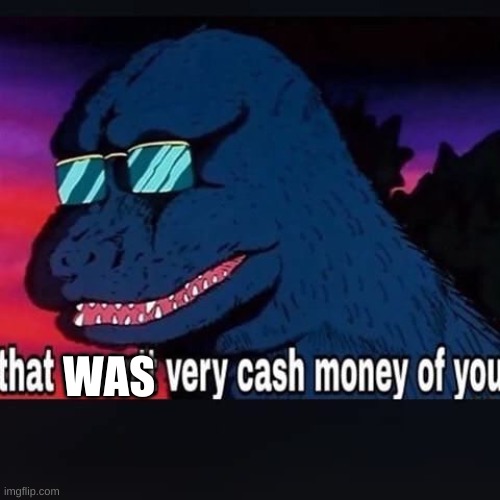 that wasn't very cash money of you | WAS | image tagged in that wasn't very cash money of you | made w/ Imgflip meme maker