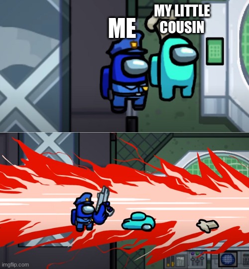 among us kill | MY LITTLE COUSIN; ME | image tagged in among us kill | made w/ Imgflip meme maker