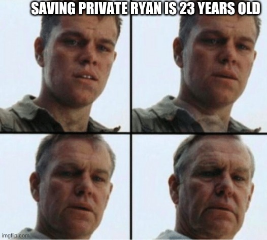 private ryan getting old | SAVING PRIVATE RYAN IS 23 YEARS OLD | image tagged in private ryan getting old | made w/ Imgflip meme maker