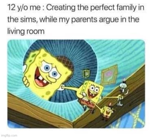 it really do be like that | image tagged in repost,family,spongebob,spongebob squarepants,the sims,arguments | made w/ Imgflip meme maker