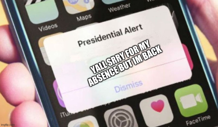 :( | YALL SRRY FOR MY ABSENCE BUT IM BACK | image tagged in memes,presidential alert | made w/ Imgflip meme maker