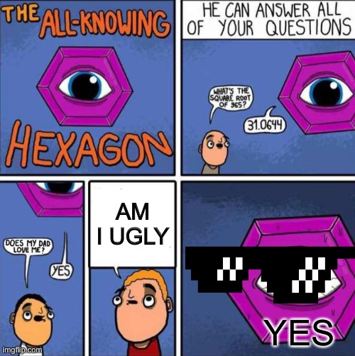All knowing hexagon (ORIGINAL) | AM I UGLY; YES | image tagged in all knowing hexagon original | made w/ Imgflip meme maker