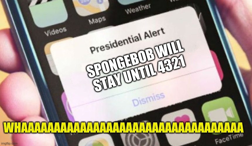 Spongebob wills stay forever | SPONGEBOB WILL STAY UNTIL 4321; WHAAAAAAAAAAAAAAAAAAAAAAAAAAAAAAAAAA | image tagged in memes,presidential alert | made w/ Imgflip meme maker