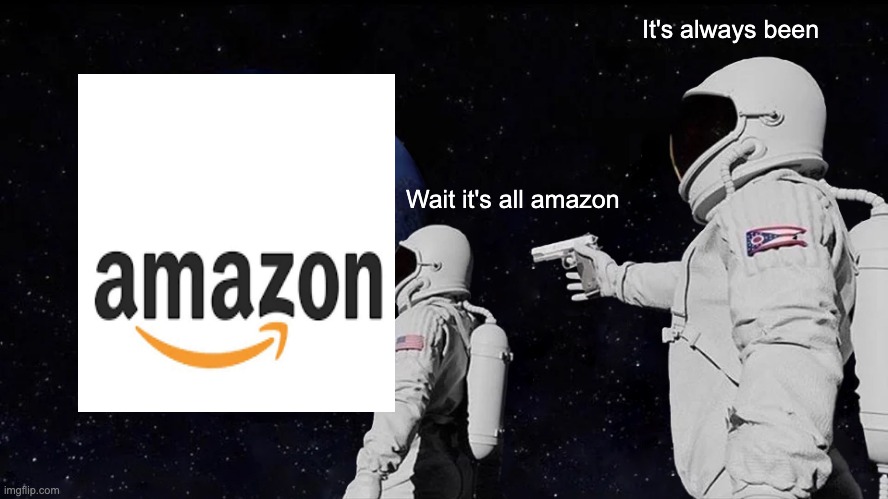 Amazon is all over the world | It's always been; Wait it's all amazon | image tagged in memes,always has been | made w/ Imgflip meme maker