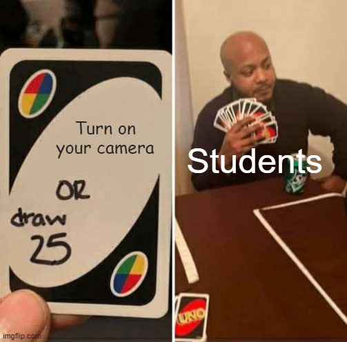 Typical day as a student in online learning | Turn on your camera; Students | image tagged in memes,uno draw 25 cards,camera,online school,students | made w/ Imgflip meme maker