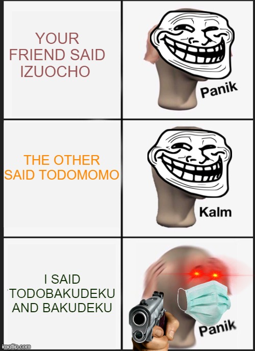 DON'T PLAY WITH KALM | YOUR FRIEND SAID IZUOCHO; THE OTHER SAID TODOMOMO; I SAID TODOBAKUDEKU AND BAKUDEKU | image tagged in panik kalm panik | made w/ Imgflip meme maker