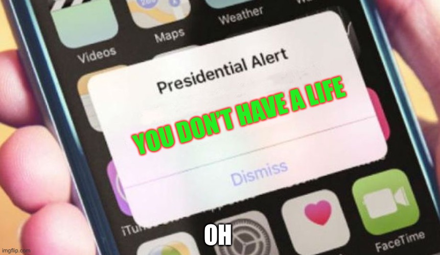 Presidential Alert Meme | YOU DON’T HAVE A LIFE; OH | image tagged in memes,presidential alert | made w/ Imgflip meme maker