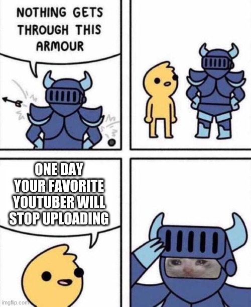 Nothing Gets Through This Armour | ONE DAY YOUR FAVORITE YOUTUBER WILL STOP UPLOADING | image tagged in nothing gets through this armour | made w/ Imgflip meme maker