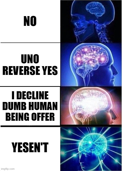 smort | NO; UNO REVERSE YES; I DECLINE DUMB HUMAN BEING OFFER; YESEN'T | image tagged in memes,expanding brain | made w/ Imgflip meme maker