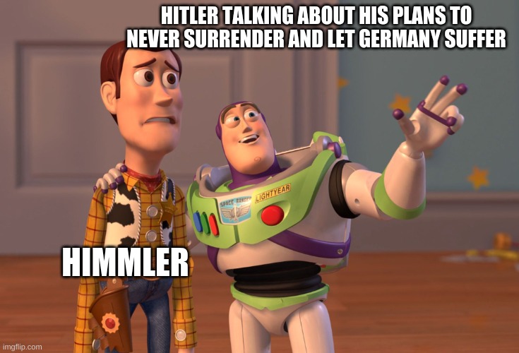 X, X Everywhere | HITLER TALKING ABOUT HIS PLANS TO NEVER SURRENDER AND LET GERMANY SUFFER; HIMMLER | image tagged in memes,x x everywhere | made w/ Imgflip meme maker