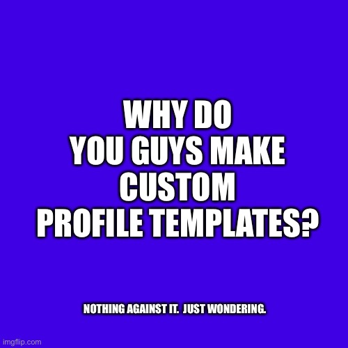 Just wondering | WHY DO YOU GUYS MAKE CUSTOM PROFILE TEMPLATES? NOTHING AGAINST IT.  JUST WONDERING. | image tagged in memes,blank transparent square | made w/ Imgflip meme maker