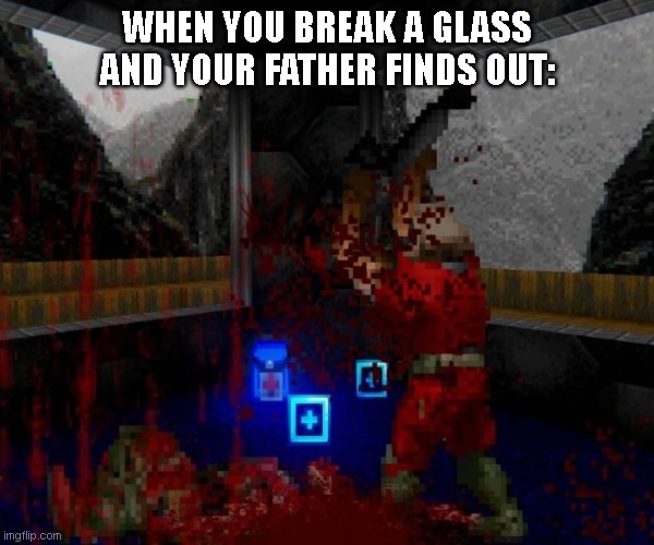 When you break a glass and your father finds out | WHEN YOU BREAK A GLASS AND YOUR FATHER FINDS OUT: | image tagged in doom,bloody,random | made w/ Imgflip meme maker